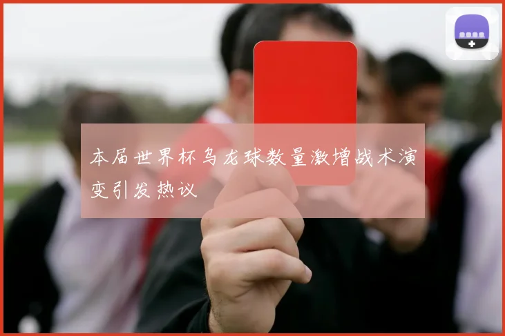 本届世界杯乌龙球数量激增战术演变引发热议