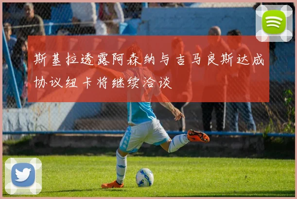 斯基拉透露阿森纳与吉马良斯达成协议纽卡将继续洽谈