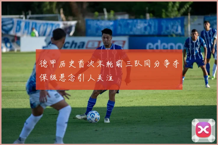 德甲历史首次末轮前三队同分争夺保级悬念引人关注