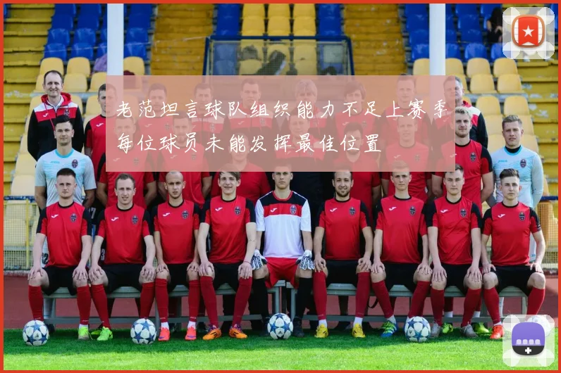 老范坦言球队组织能力不足上赛季每位球员未能发挥最佳位置