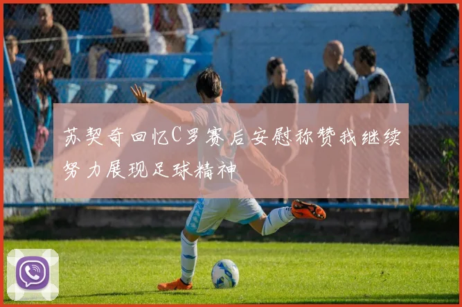 苏契奇回忆C罗赛后安慰称赞我继续努力展现足球精神