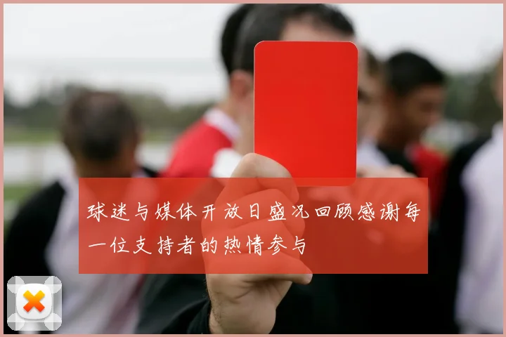 球迷与媒体开放日盛况回顾感谢每一位支持者的热情参与