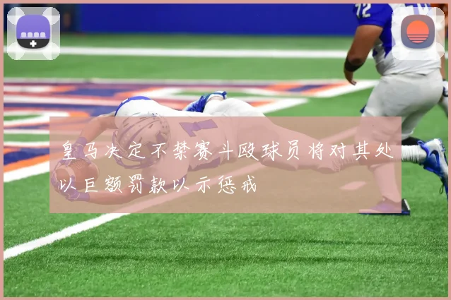 皇马决定不禁赛斗殴球员将对其处以巨额罚款以示惩戒