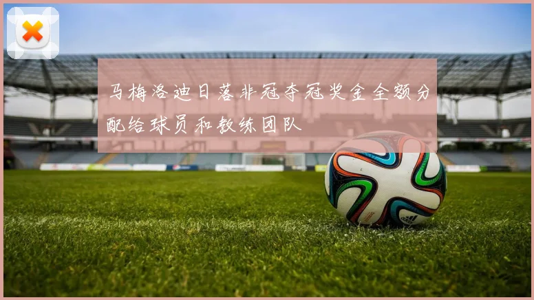 马梅洛迪日落非冠夺冠奖金全额分配给球员和教练团队