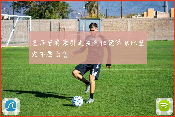 皇马曾有意引进波罗但德泽尔比坚定不愿出售