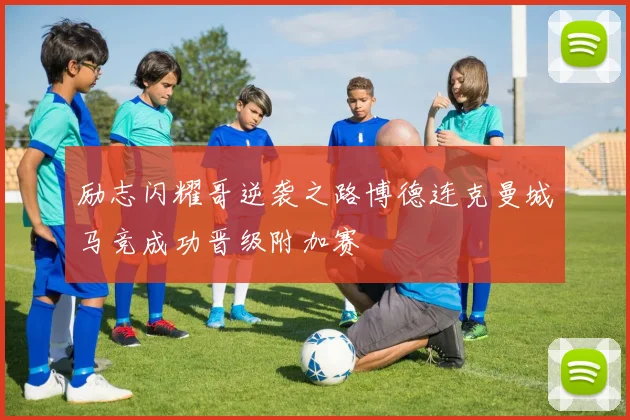励志闪耀哥逆袭之路博德连克曼城马竞成功晋级附加赛